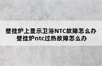 壁挂炉上显示卫浴NTC故障怎么办 壁挂炉ntc过热故障怎么办